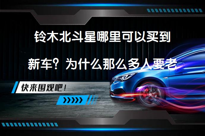 铃木北斗星哪里可以买到新车？为什么那么多人要老款北斗星？_58汽车