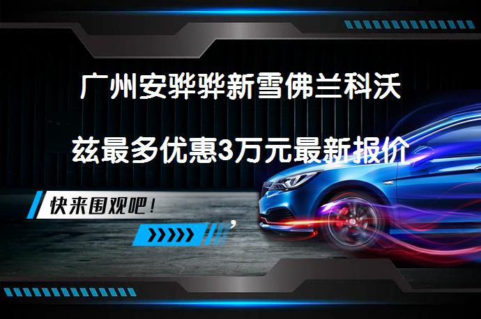 广州安骅骅新雪佛兰科沃兹最多优惠3万元最新报价，你还在等什么？_58汽车