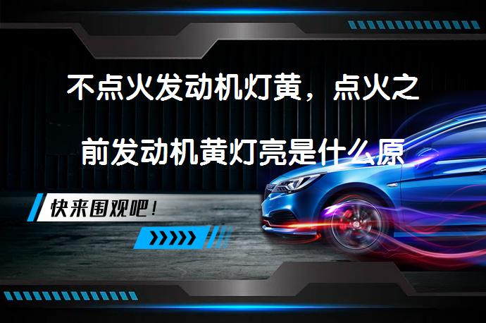 不点火发动机灯黄，点火之前发动机黄灯亮是什么原因？如何解决_58汽车