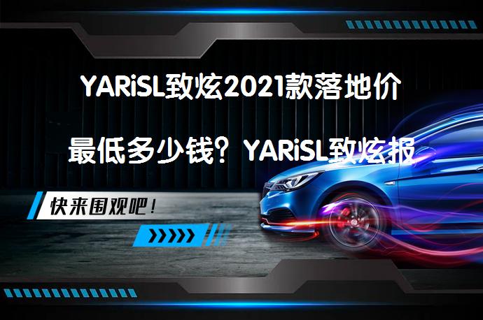 YARiSL致炫2021款落地价最低多少钱？YARiSL致炫报价是多少？_58汽车
