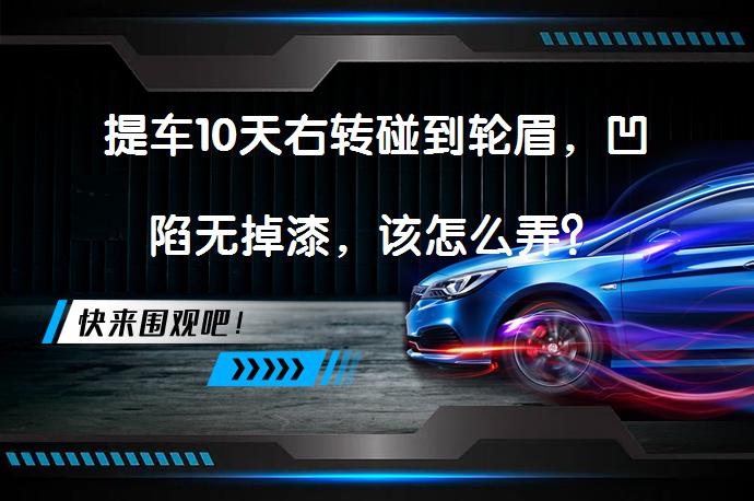 提车10天右转碰到轮眉，凹陷无掉漆，该怎么弄？_58汽车