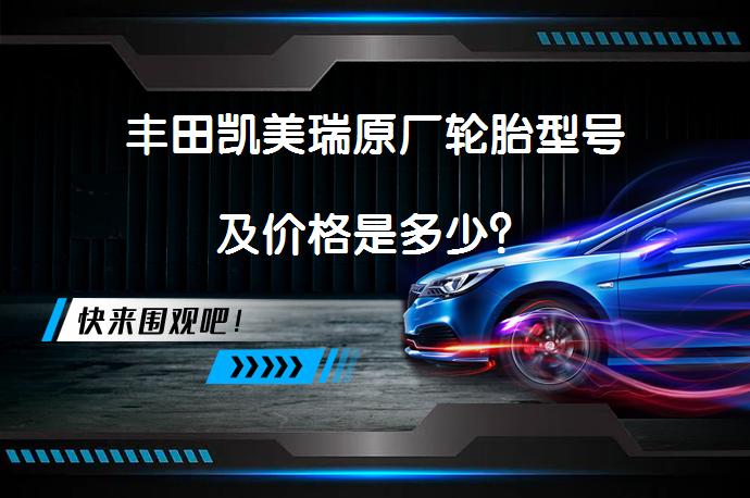 丰田凯美瑞原厂轮胎型号及价格是多少？_58汽车