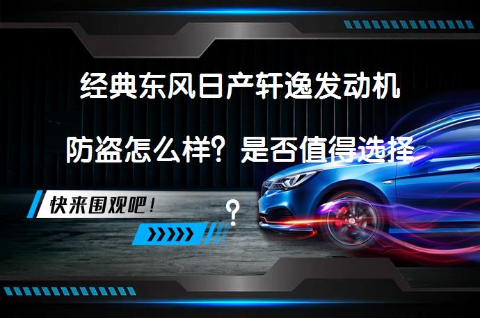 经典东风日产轩逸发动机防盗怎么样？是否值得选择？_58汽车