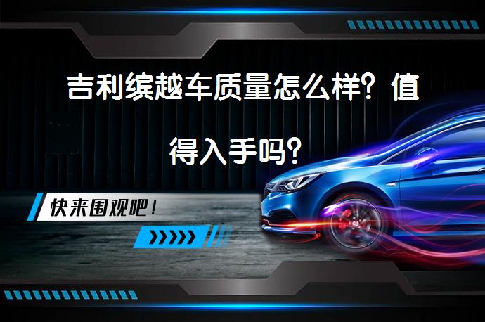 吉利缤越车质量怎么样？值得入手吗？_58汽车