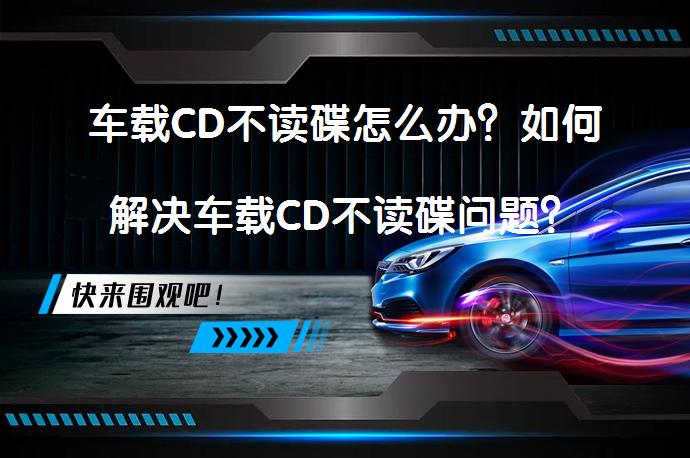 车载CD不读碟怎么办？如何解决车载CD不读碟问题？_58汽车