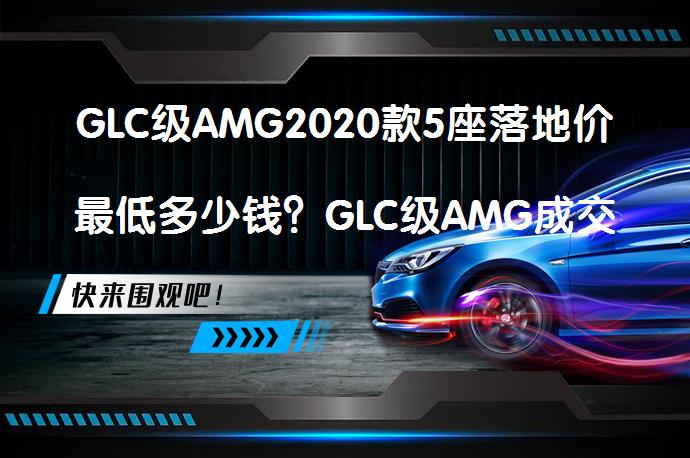 GLC级AMG2020款5座落地价最低多少钱？GLC级AMG成交价真的划算吗？_58汽车