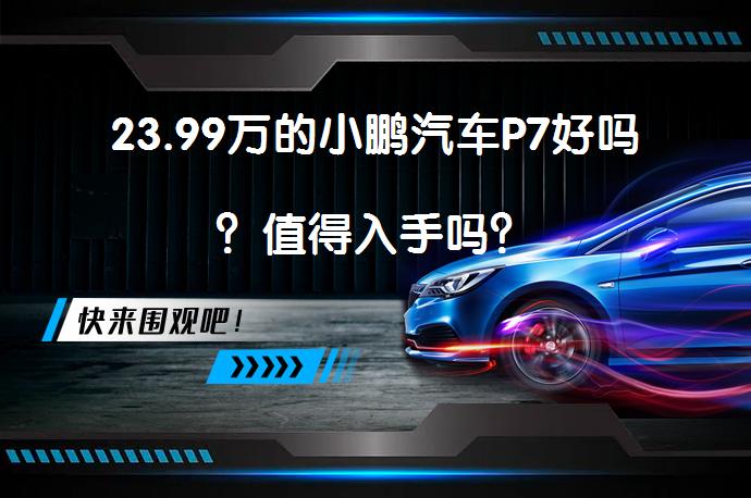 23.99万的小鹏汽车P7好吗？值得入手吗？_58汽车