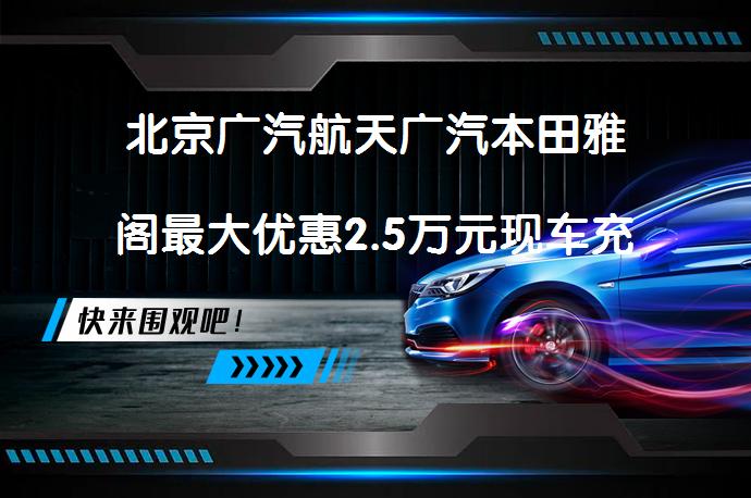 北京广汽航天广汽本田雅阁最大优惠2.5万元现车充足 有兴趣吗？_58汽车