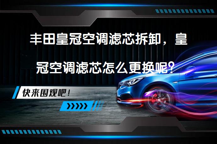 丰田皇冠空调滤芯拆卸，皇冠空调滤芯怎么更换呢？_58汽车