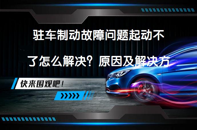 驻车制动故障问题起动不了怎么解决？原因及解决方法_58汽车