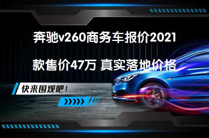 奔驰v260商务车报价2021款售价47万 真实落地价格是多少？_58汽车