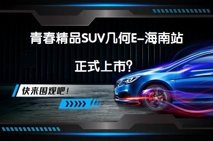青春精品SUV几何E-海南站正式上市？_58汽车