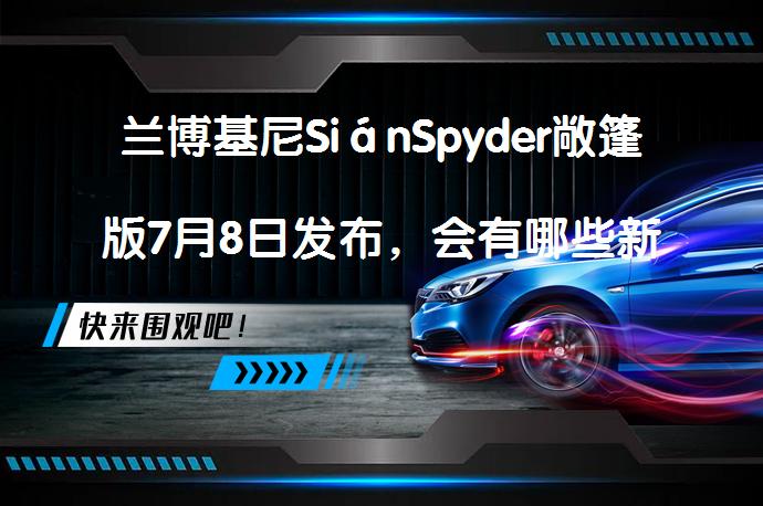 兰博基尼SiánSpyder敞篷版7月8日发布，会有哪些新亮点？_58汽车