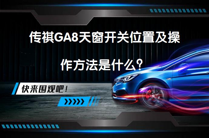 传祺GA8天窗开关位置及操作方法是什么？_58汽车