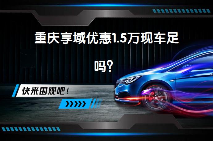 重庆享域优惠1.5万现车足吗？_58汽车