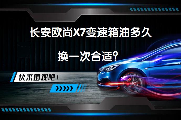 长安欧尚X7变速箱油多久换一次合适？_58汽车
