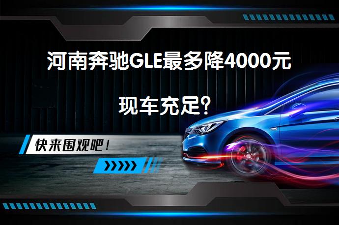 河南奔驰GLE最多降4000元现车充足？_58汽车