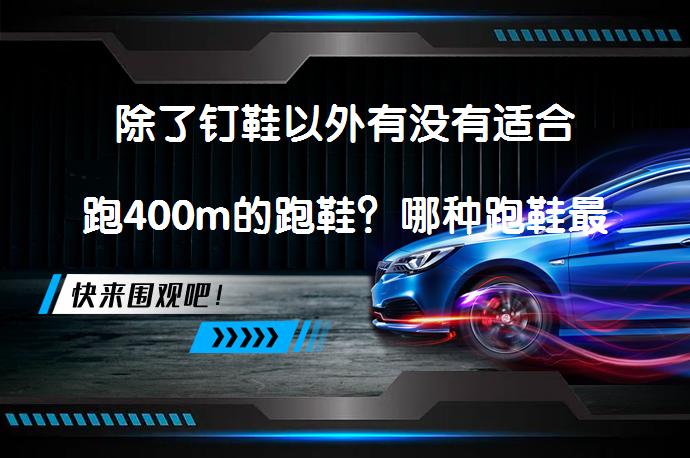 除了钉鞋以外有没有适合跑400m的跑鞋？哪种跑鞋最适合400米跑？_58汽车