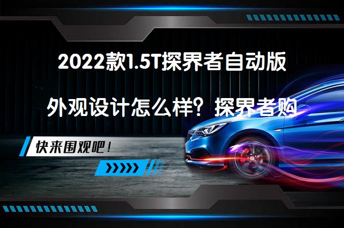 2022款1.5T探界者自动版外观设计怎么样？探界者购车手册_58汽车
