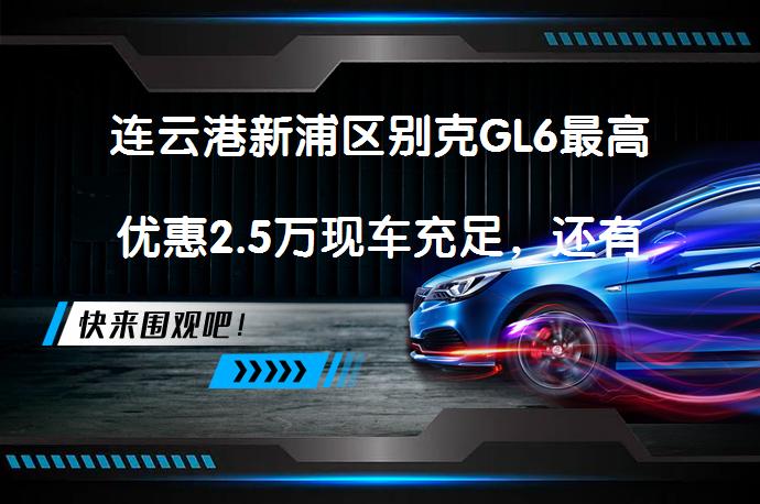 连云港新浦区别克GL6最高优惠2.5万现车充足，还有更多优惠吗？_58汽车