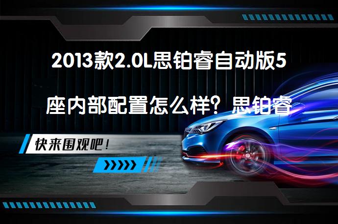 2013款2.0L思铂睿自动版5座内部配置怎么样？思铂睿购车手册_58汽车