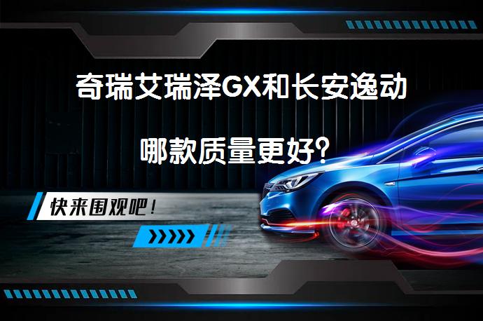 奇瑞艾瑞泽GX和长安逸动哪款质量更好？_58汽车
