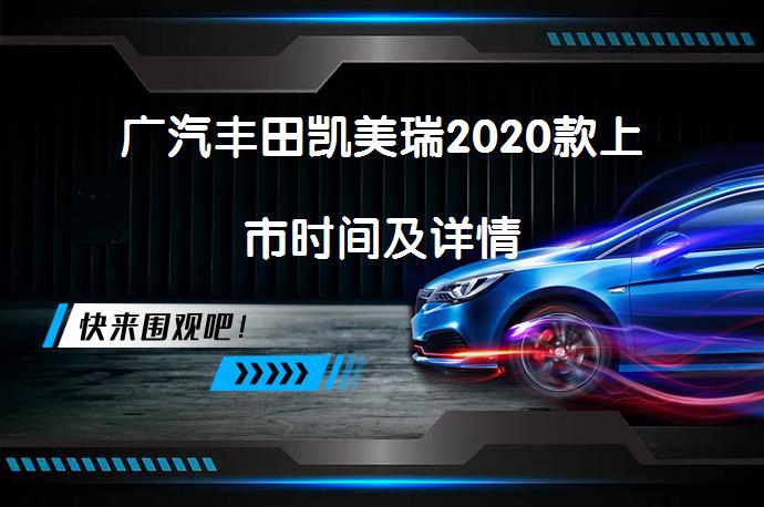 广汽丰田凯美瑞2020款上市时间及详情_58汽车