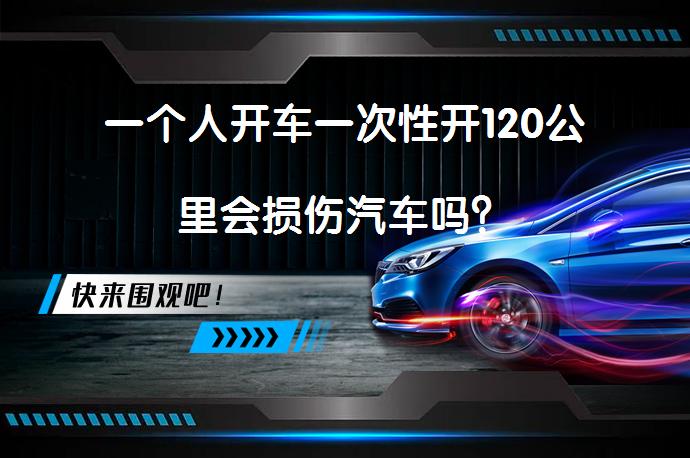 一个人开车一次性开120公里会损伤汽车吗？_58汽车