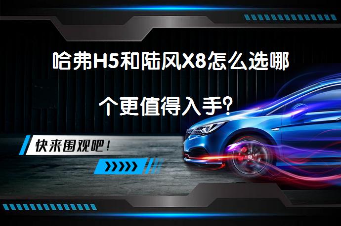哈弗H5和陆风X8怎么选哪个更值得入手？_58汽车