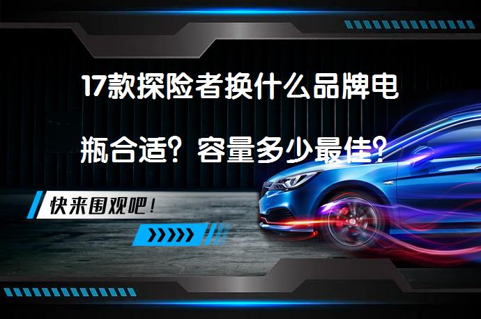 17款探险者换什么品牌电瓶合适？容量多少最佳？_58汽车