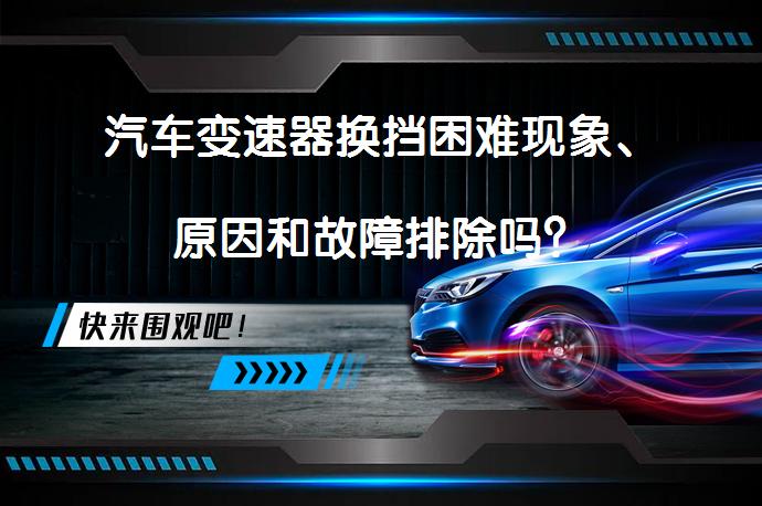 汽车变速器换挡困难现象、原因和故障排除吗？_58汽车