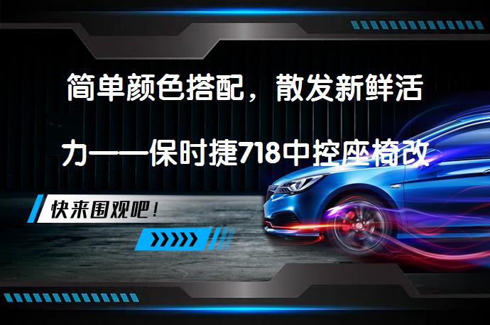 简单颜色搭配，散发新鲜活力——保时捷718中控座椅改装，你值得拥有吗？_58汽车