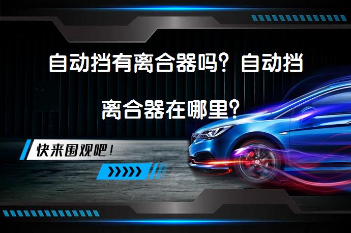 自动挡有离合器吗？自动挡离合器在哪里？_58汽车