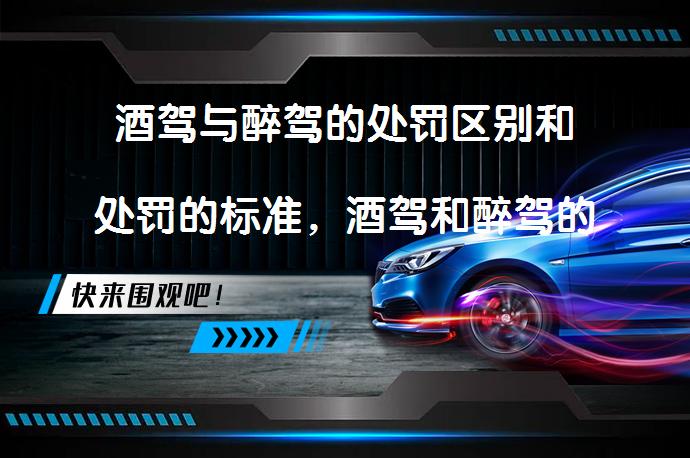 酒驾与醉驾的处罚区别和处罚的标准，酒驾和醉驾的处罚标准_58汽车