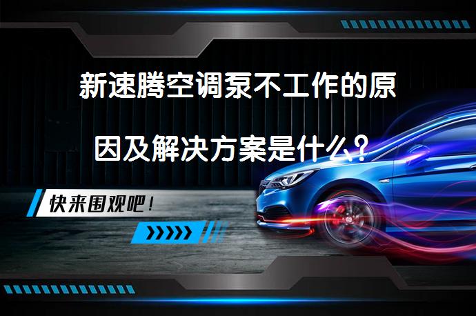 新速腾空调泵不工作的原因及解决方案是什么？_58汽车