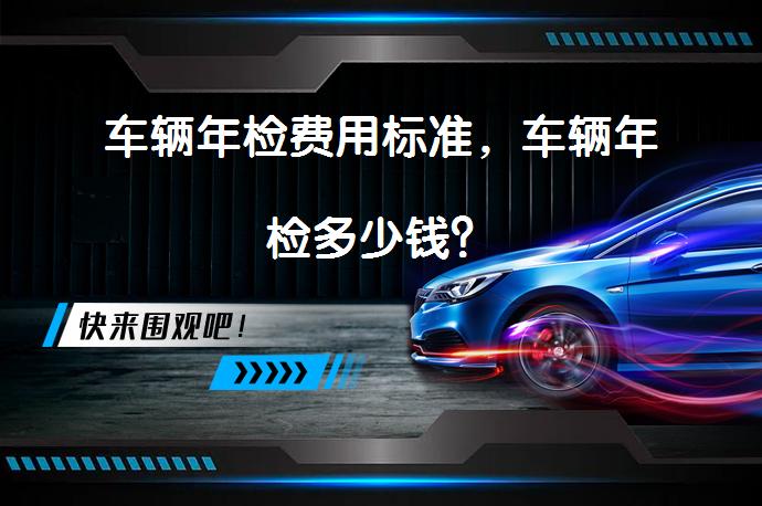 车辆年检费用标准，车辆年检多少钱？_58汽车