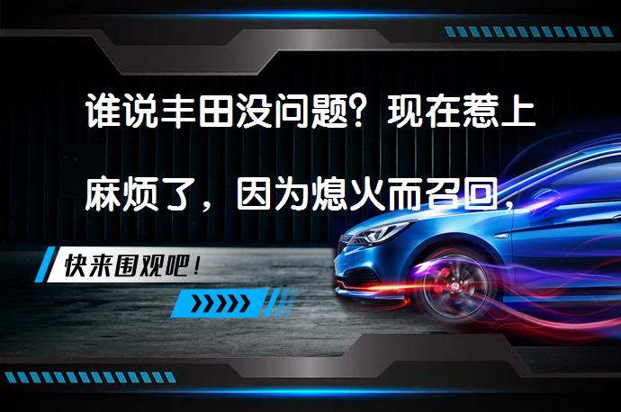 谁说丰田没问题？现在惹上麻烦了，因为熄火而召回，有你的车吗？丰田汽车真的无懈可击吗？_58汽车