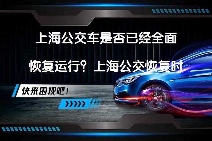 上海公交车是否已经全面恢复运行？上海公交恢复时间_58汽车