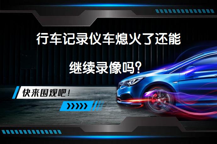 行车记录仪车熄火了还能继续录像吗？_58汽车