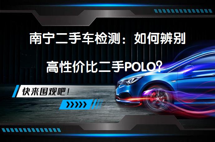 南宁二手车检测：如何辨别高性价比二手POLO？_58汽车