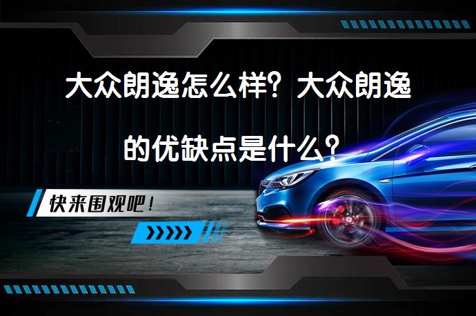 大众朗逸怎么样？大众朗逸的优缺点是什么？_58汽车