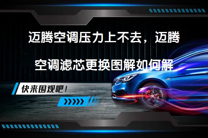 迈腾空调压力上不去，迈腾空调滤芯更换图解如何解决？_58汽车