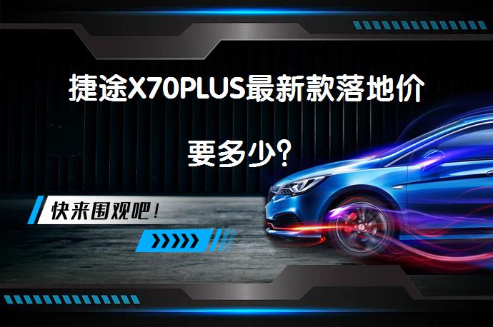 捷途X70PLUS最新款落地价要多少？_58汽车