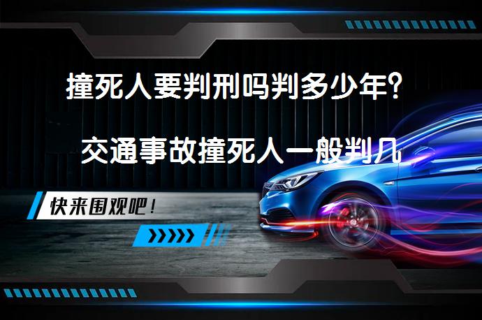 撞死人要判刑吗判多少年？交通事故撞死人一般判几年？_58汽车