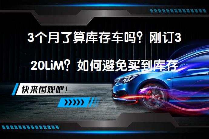 3个月了算库存车吗？刚订320LiM？如何避免买到库存车？_58汽车