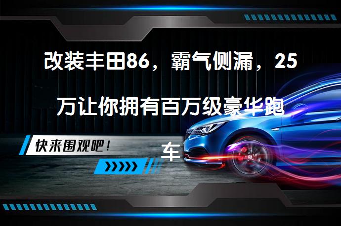 改装丰田86，霸气侧漏，25万让你拥有百万级豪华跑车吗？_58汽车