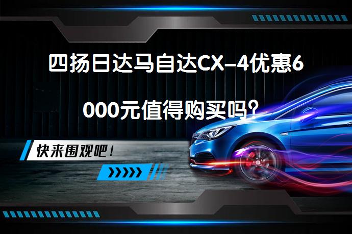 四扬日达马自达CX-4优惠6000元值得购买吗？_58汽车