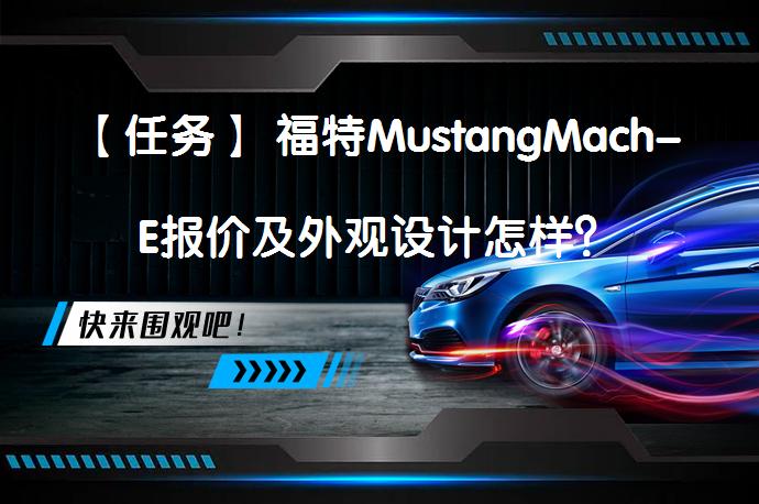 【任务】 福特MustangMach-E报价及外观设计怎样？_58汽车