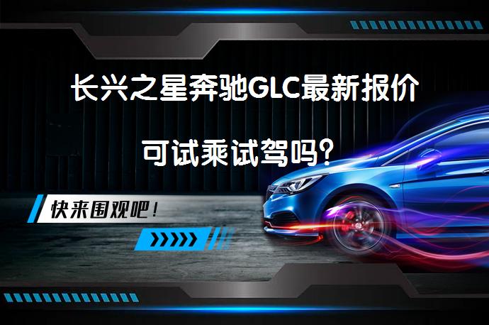 长兴之星奔驰GLC最新报价可试乘试驾吗？_58汽车