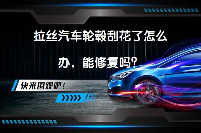 拉丝汽车轮毂刮花了怎么办，能修复吗？_58汽车